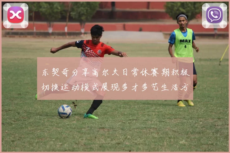 东契奇分享高尔夫日常休赛期积极切换运动模式展现多才多艺生活方式
