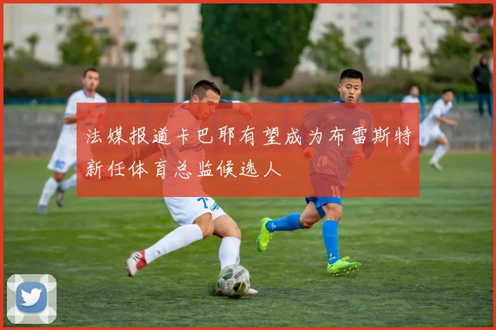 法媒报道卡巴耶有望成为布雷斯特新任体育总监候选人