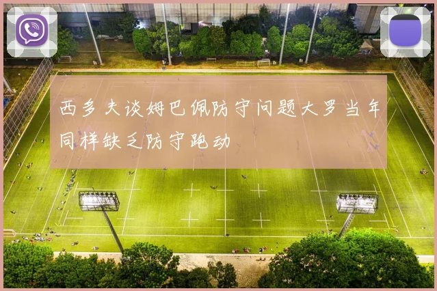 西多夫谈姆巴佩防守问题大罗当年同样缺乏防守跑动