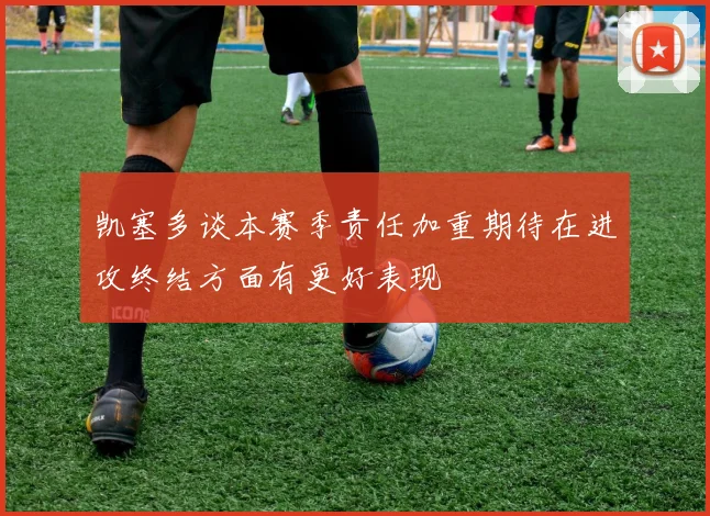 凯塞多谈本赛季责任加重期待在进攻终结方面有更好表现